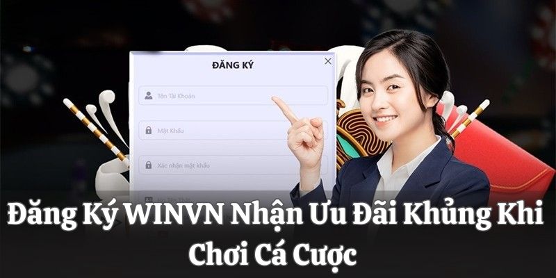Đăng Ký WINVN Nhận Ưu Đãi Khủng Khi Chơi Cá Cược 