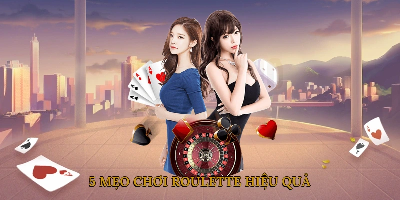 5 mẹo chơi Roulette hiệu quả giúp bạn tối đa hóa lợi nhuận