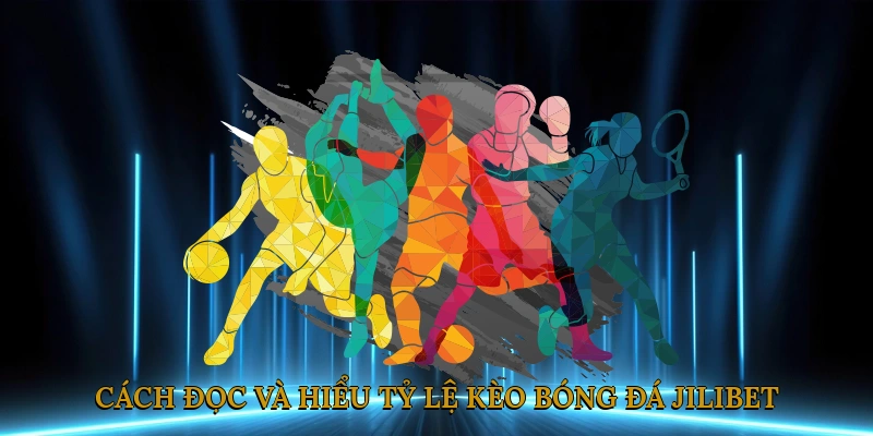 Cách đọc và hiểu tỷ lệ kèo bóng đá JILIBET