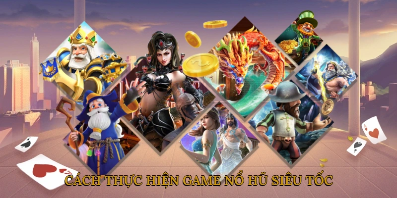 Cách Thực Hiện Game Nổ Hũ Siêu Tốc