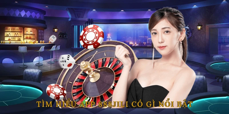 Tìm hiểu App 888JILI Có Gì Nổi Bật