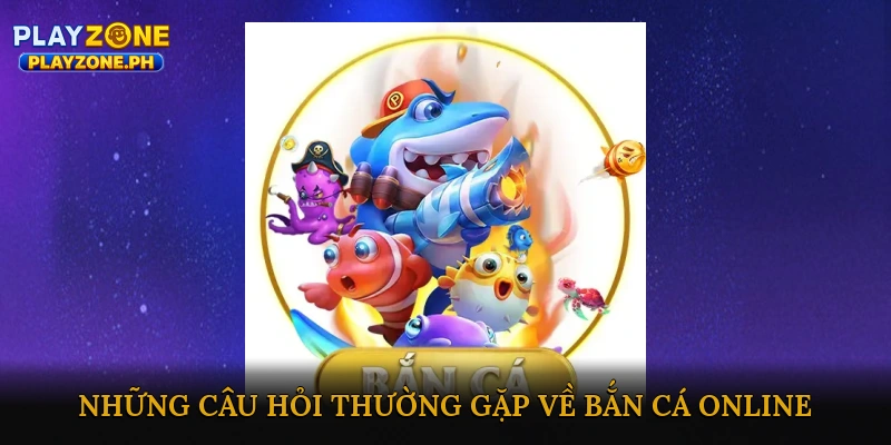 FAQ – Những câu hỏi thường gặp về bắn cá online