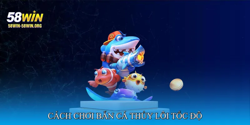 Cách Chơi Bắn Cá Thủy Lôi Tốc Độ