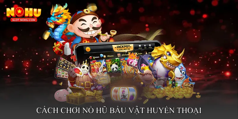 Cách Chơi Nổ Hũ Báu Vật Huyền Thoại