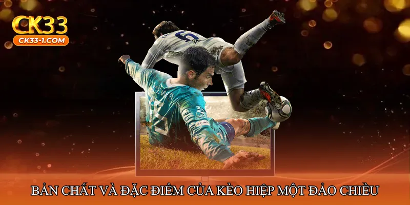 Bản chất và đặc điểm của kèo hiệp một đảo chiều