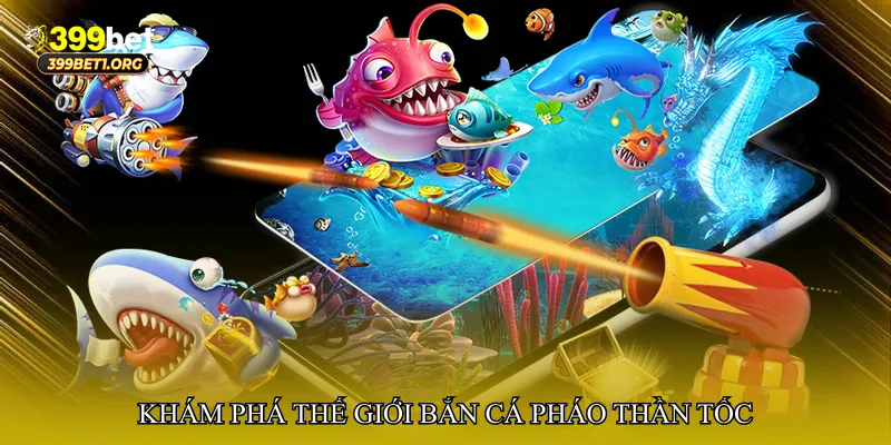 Khám phá thế giới Bắn cá pháo thần tốc
