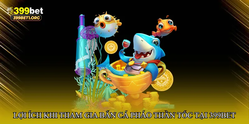 Lợi ích khi tham gia Bắn cá pháo thần tốc tại 399bet
