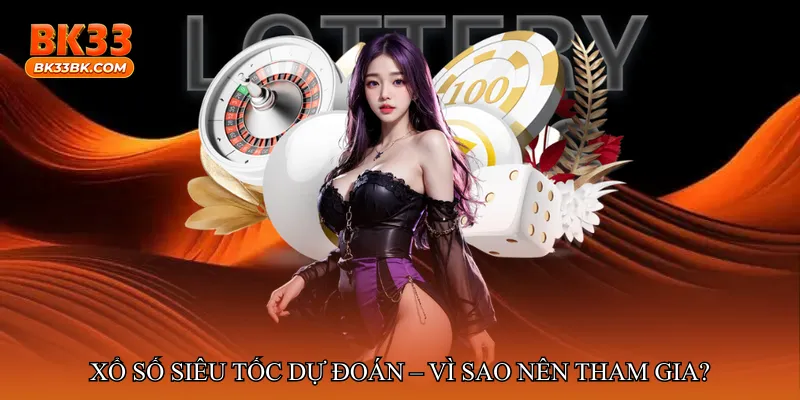 Xổ số siêu tốc dự đoán – Vì sao nên tham gia?